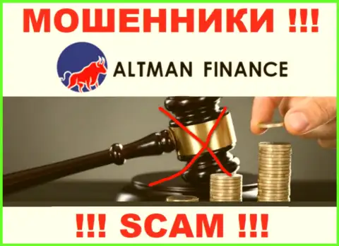 Не сотрудничайте с конторой Altman Finance - указанные internet мошенники не имеют НИ ЛИЦЕНЗИОННОГО ДОКУМЕНТА, НИ РЕГУЛЯТОРА